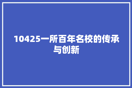 10425一所百年名校的传承与创新
