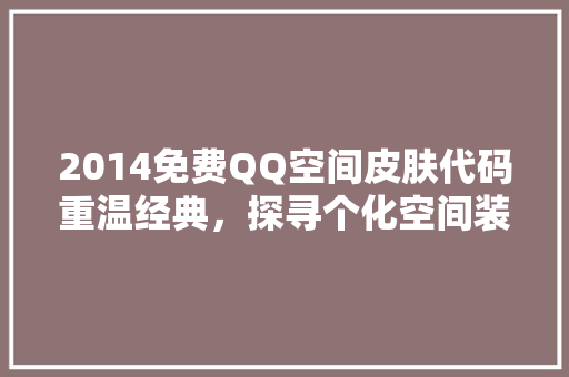 2014免费QQ空间皮肤代码重温经典，探寻个化空间装扮的起源