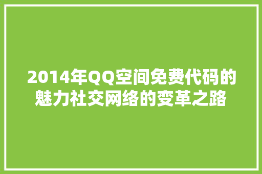 2014年QQ空间免费代码的魅力社交网络的变革之路