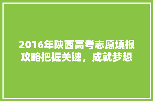 2016年陕西高考志愿填报攻略把握关键，成就梦想
