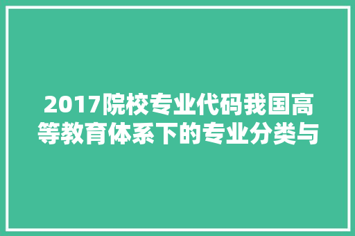 2017院校专业代码我国高等教育体系下的专业分类与布局