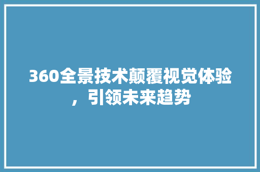 360全景技术颠覆视觉体验，引领未来趋势