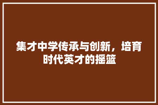 集才中学传承与创新，培育时代英才的摇篮