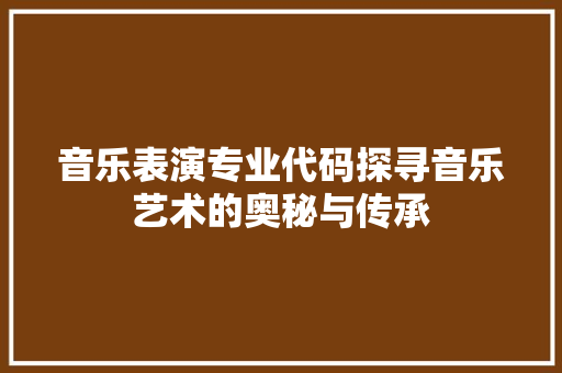 音乐表演专业代码探寻音乐艺术的奥秘与传承