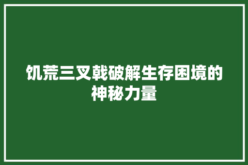 饥荒三叉戟破解生存困境的神秘力量