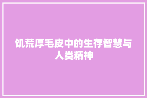 饥荒厚毛皮中的生存智慧与人类精神