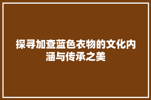 探寻加查蓝色衣物的文化内涵与传承之美