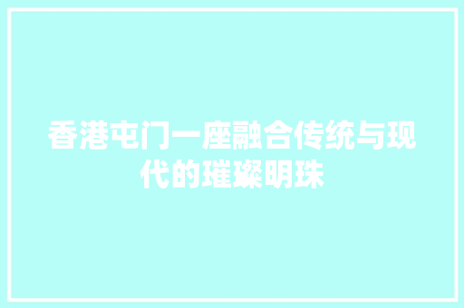 香港屯门一座融合传统与现代的璀璨明珠