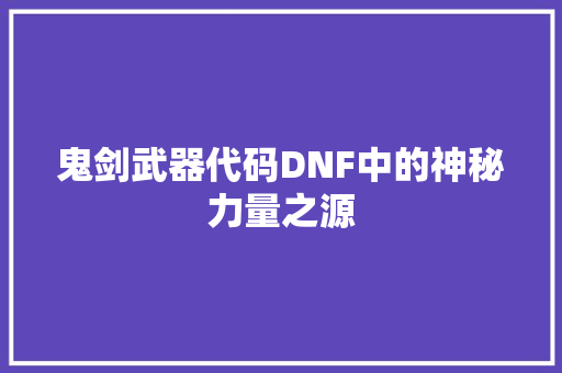 鬼剑武器代码DNF中的神秘力量之源  第1张