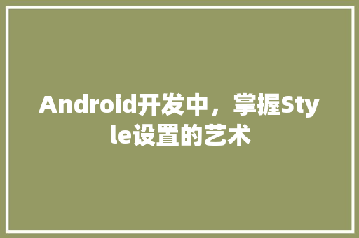 Android开发中，掌握Style设置的艺术