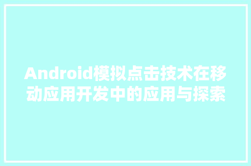 Android模拟点击技术在移动应用开发中的应用与探索