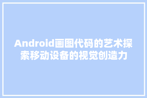 Android画图代码的艺术探索移动设备的视觉创造力