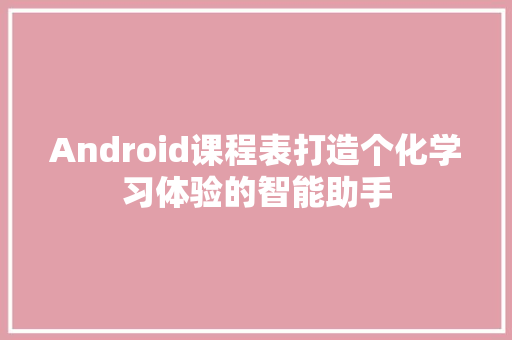 Android课程表打造个化学习体验的智能助手