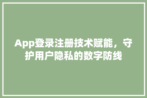 App登录注册技术赋能，守护用户隐私的数字防线  第1张