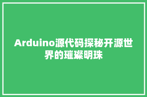 Arduino源代码探秘开源世界的璀璨明珠