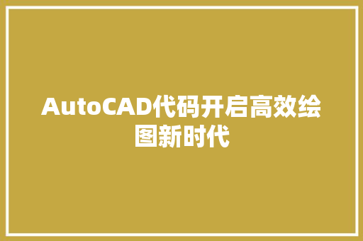 AutoCAD代码开启高效绘图新时代