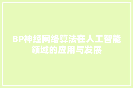BP神经网络算法在人工智能领域的应用与发展