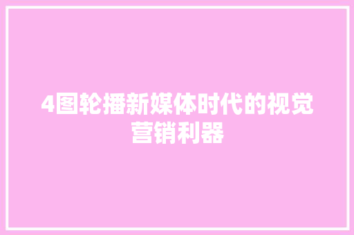 4图轮播新媒体时代的视觉营销利器