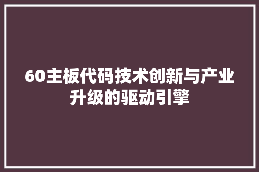 60主板代码技术创新与产业升级的驱动引擎