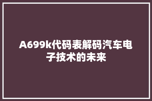 A699k代码表解码汽车电子技术的未来