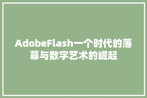 AdobeFlash一个时代的落幕与数字艺术的崛起