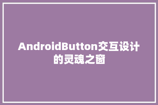 AndroidButton交互设计的灵魂之窗