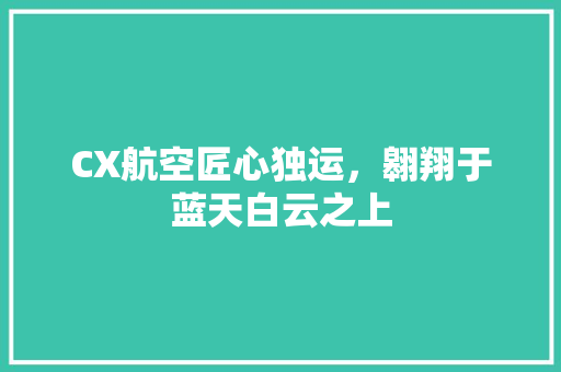 CX航空匠心独运，翱翔于蓝天白云之上