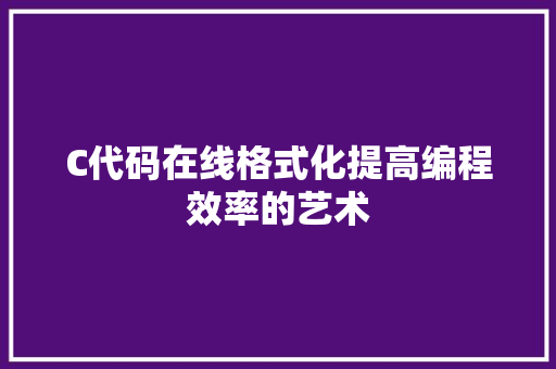 C代码在线格式化提高编程效率的艺术