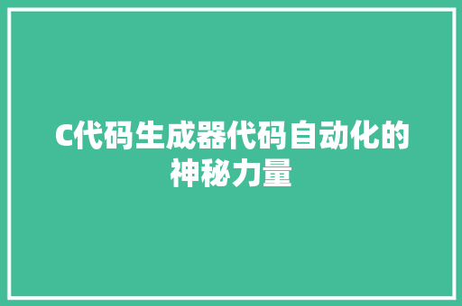 C代码生成器代码自动化的神秘力量