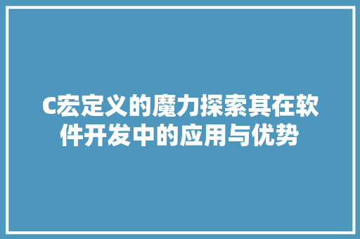 C宏定义的魔力探索其在软件开发中的应用与优势