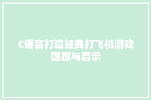 C语言打造经典打飞机游戏回顾与启示
