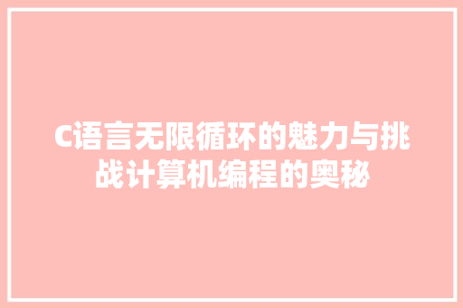 C语言无限循环的魅力与挑战计算机编程的奥秘
