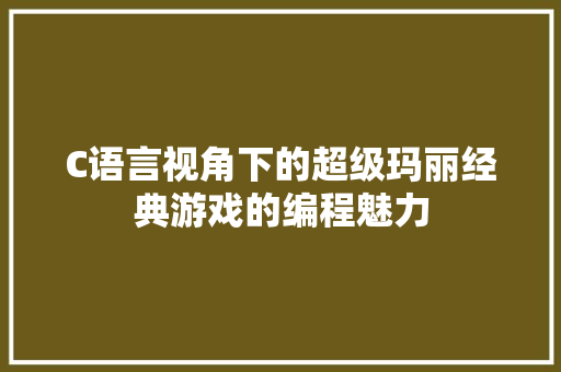 C语言视角下的超级玛丽经典游戏的编程魅力