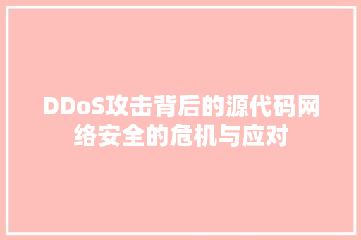 DDoS攻击背后的源代码网络安全的危机与应对