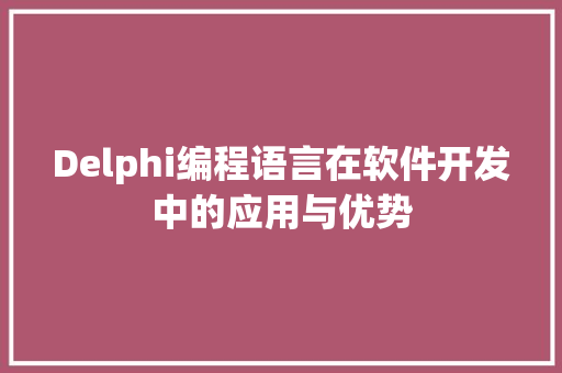 Delphi编程语言在软件开发中的应用与优势