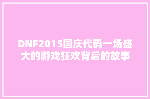 DNF2015国庆代码一场盛大的游戏狂欢背后的故事