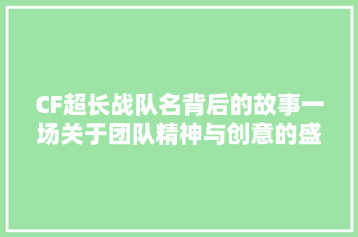 CF超长战队名背后的故事一场关于团队精神与创意的盛宴