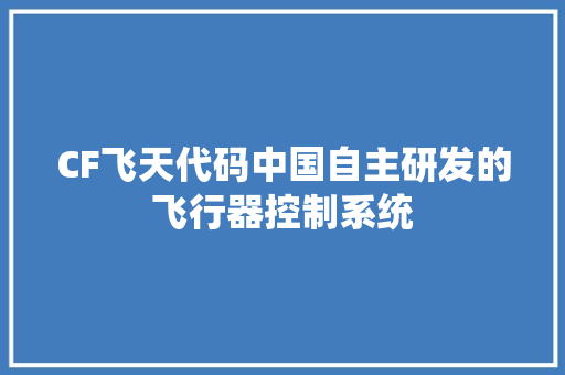 CF飞天代码中国自主研发的飞行器控制系统