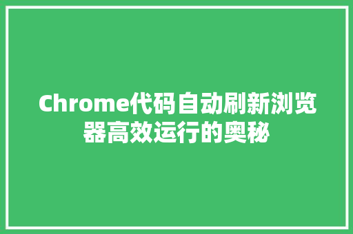 Chrome代码自动刷新浏览器高效运行的奥秘