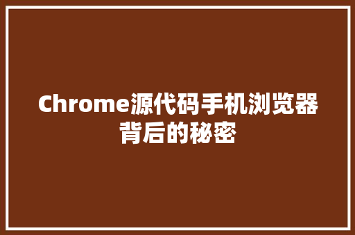 Chrome源代码手机浏览器背后的秘密