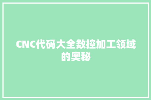 CNC代码大全数控加工领域的奥秘