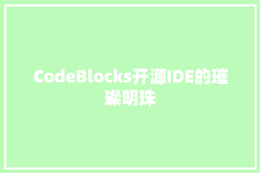 CodeBlocks开源IDE的璀璨明珠