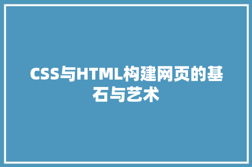 CSS与HTML构建网页的基石与艺术