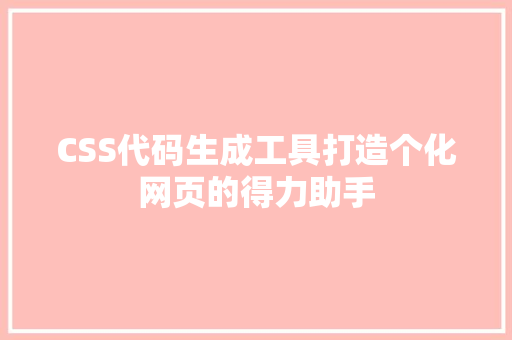 CSS代码生成工具打造个化网页的得力助手