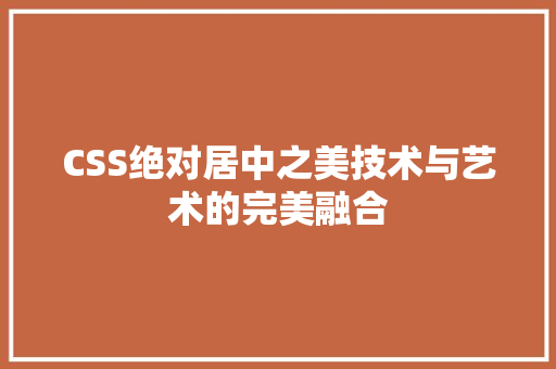 CSS绝对居中之美技术与艺术的完美融合