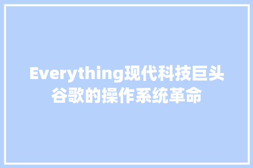 Everything现代科技巨头谷歌的操作系统革命