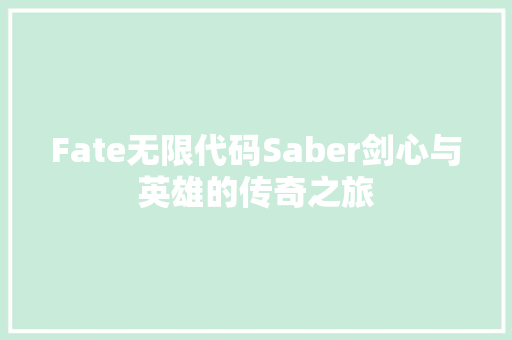 Fate无限代码Saber剑心与英雄的传奇之旅