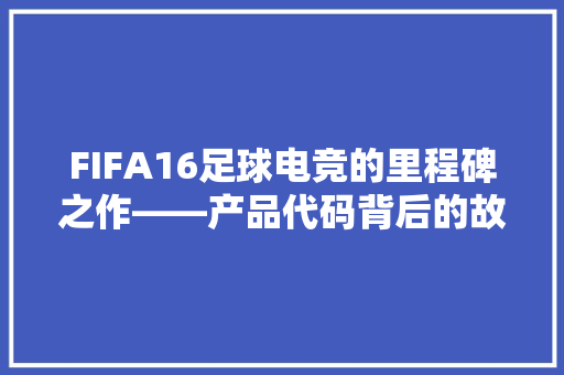 FIFA16足球电竞的里程碑之作——产品代码背后的故事