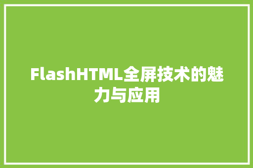 FlashHTML全屏技术的魅力与应用