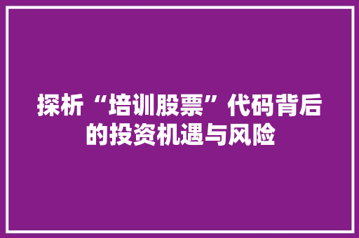 探析“培训股票”代码背后的投资机遇与风险